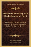 Memoirs Of My Life By John Charles Fremont: Including In The Narrative Five Journeys Of Western Exploration During The Years 1842-1854 V1 1428651853 Book Cover