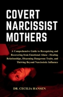 The Covert Narcissist Mothers: A Comprehensive Guide to Recognizing and Recovering from Emotional Abuse - Healing Relationships, Disarming ... and Thriving Beyond Narcissistic Influence B0CPPQ51D2 Book Cover
