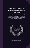 Life And Times Of Her Majesty Caroline Matilda, Queen Of Denmark And Norway, And Sister Of H. M. George Iii Of England, From Family Documents And Private State Archives 1014165989 Book Cover