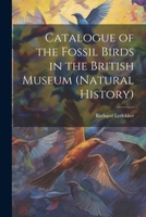 Catalogue of the Fossil Birds in the British Museum 1022170937 Book Cover