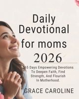 DAILY DEVOTIONAL FOR MOMS 2026: 365 Days Empowering Devotions To Deepen Faith Find Strength And Flourish In Motherhood B0FRYVN3B2 Book Cover