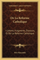 De La Reforme Catholique: I Lettres, Fragments, Discours, Et De La Reforme Catholique: II Fascicule I (1872) 1166765113 Book Cover