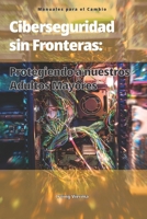 Ciberseguridad Sin Fronteras:: Protegiendo a Nuestros Mayores (Manuales para el Cambio) (Spanish Edition) B0FMH1Z3G3 Book Cover