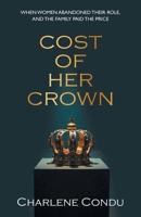 Cost of Her Crown: When Women Abandoned Their Role, and the Family Paid the Price 1662965702 Book Cover