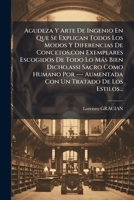 Agudeza Y Arte De Ingenio En Que Se Explican Todos Los Modos Y Diferencias De Concetos,con Exemplares Escogidos De Todo Lo Más Bien Dicho,assi Sacro ... Tratado De Los Estilos... 117949167X Book Cover