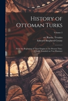 History of Ottoman Turks; From the Beginning of Their Empire to the Present Time. Chiefly Founded on Von Hammer; Volume 2 1016843038 Book Cover