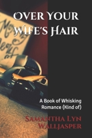 Over Your Wife's Hair: A Book of Whisking Romance B08XNBW979 Book Cover