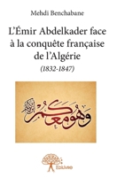 L'Émir Abdelkader face à la conquête française de l'Algérie (1832-1847) (French Edition) 2332770801 Book Cover