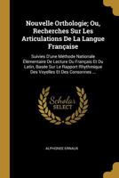 Nouvelle Orthologie; Ou, Recherches Sur Les Articulations De La Langue Fran�aise: Suivies D'une M�thode Nationale �l�mentaire De Lecture Du Fran�ais Et Du Latin, Bas�e Sur Le Rapport Rhythmique Des Vo 0274190710 Book Cover