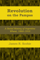 Revolution on the Pampas : A Social History of Argentine Wheat 1860-1910 0292733526 Book Cover