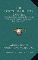 The Doctrine Of Holy Baptism: With Remarks On The Reverend W. Goode's Effects On Infant Baptism 1437316247 Book Cover