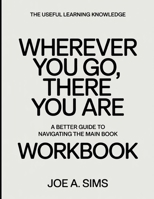 The Useful Learning Knowledge Wherever You Go, There You Are: A Better Guide To Navigating The Main Book B0GGBJLJKL Book Cover