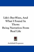 Life's Bye-Ways, and What I Found in Them 1432672738 Book Cover