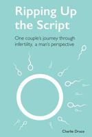Ripping Up the Script: One couple's journey through infertility, a man's perspective 171982939X Book Cover