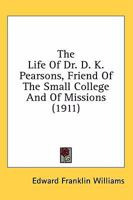 The Life of Dr. D. K. Pearsons: Friend of the Small College and of Missions 0548840075 Book Cover