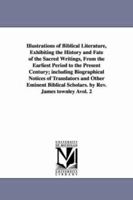 Illustrations Of Biblical Literature Exhibiting The History And Fate Of The Sacred Writings From The Earliest Period To The Present Century, Including ... And Other Eminent Biblical Scholars - Vol II 1342026527 Book Cover