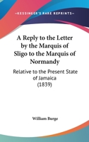 A Reply to the Letter by the Marquis of Sligo to the Marquis of Normanby: Relative to the Present State of Jamaica 1104599260 Book Cover