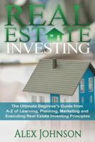 Real Estate Investing: The Ultimate Beginner's Guide from A-Z of Learning, Planning, Marketing and Executing Real Estate Investing Principles 1539813509 Book Cover