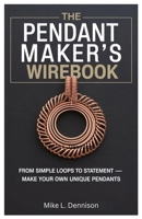 The Pendant Maker’s Wirebook: From Simple Loops to Statement — Make Your Own Unique Pendants B0FKGXYBDS Book Cover