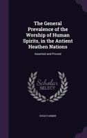 The General Prevalence of the Worship of Human Spirits, in the Antient Heathen Nations: Asserted and Proved 1377444570 Book Cover