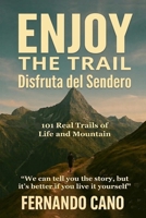 Enjoy the Trail - Disfruta del Sendero: 101 Real Trails of Life and Mountain: A Guide to Find Calm, Safety, and Your True Self Through Hiking. B0H1MGF2SK Book Cover