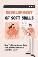 Development Of Soft Skills: How To Master Career Path And Join Extracurricular Activities Easily: Create Career Experiences B09CK1BX8T Book Cover