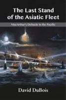 The Last Stand of the Asiatic Fleet: MacArthur's Debacle in the Pacific 0692862633 Book Cover