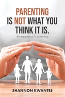 Parenting Is Not What You Think It Is.: An Experience in Parenting (Shannotes) 1779624247 Book Cover