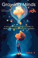 Growing Minds: A Fun and Educational Journey to Build Foundational Skills for Children: Interactive Activities to Inspire Learning, Creativity, and Growth for Kids Aged 2-8 B0DRV4W1SF Book Cover