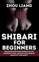 SHIBARI FOR BEGINNER: Unlocking Rope Craft Essentials for Confident Tying, Artistic Flow, Sensual Creativity, and Safety B0G3LZ6QV7 Book Cover