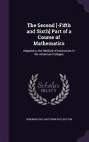 The Second [-Fifth and Sixth] Part of a Course of Mathematics: Adapted to the Method of Instruction in the American Colleges 1358253315 Book Cover