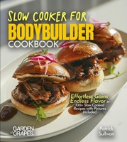 Slow Cooker for Bodybuilders Cookbook: Effortless Gains, Endless Flavor in 100+ Slow Cooked Recipes with Pictures Included B0FQGCS6Q8 Book Cover