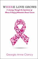 Where Love Grows: A Journey Through the Experience of Illness & Grief of Metastatic Breast Cancer 150438461X Book Cover