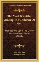 The Most Beautiful Among The Children Of Men: Meditations Upon The Life Of Our Lord Jesus Christ 1165100304 Book Cover