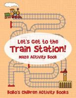 Let's Get to the Train Station! Maze Activity Book 1683271688 Book Cover
