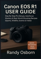 Canon EOS R1 User Guide: Step by Step Pro Setups, Autofocus Mastery & Real-World Shooting Recipes (Sports, Wildlife, Events & Video) 1685225128 Book Cover