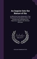 An Inquiry Into the Nature of Sin: In Which the Views Advanced in "Two Discourses On the Nature of Sin," Are Pursued; and Vindicated from Objections, Stated in the Christian Advocate. ... 1357038356 Book Cover