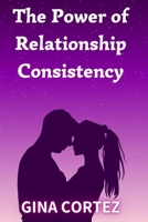 The Power of Relationship Consistency: What It Means and Why It Matters B0BF33DKTW Book Cover