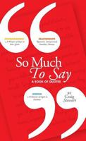 So Much To Say, a Book of Quotes 0692969039 Book Cover