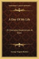A Day of My Life; or, Every-Day Experiences of Eton 1163231258 Book Cover