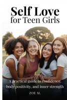 Self Love for Teen Girls: A Practical Guide to Confidence, Body Positivity, and Inner Strength (Confidence Collection) B0H1GV8KL2 Book Cover