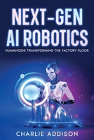 Next-Gen AI Robotics: Humanoids Transforming the Factory Floor 1456655469 Book Cover