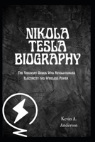 NIKOLA TESLA BIOGRAPHY: The Visionary Genius Who Revolutionized Electricity and Wireless Power B0F3W4J99B Book Cover