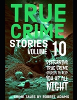 True Crime Stories: VOLUME 10: A collection of fascinating facts and disturbing details about infamous serial killers and their horrific crimes (True Crime Stories by Robert Adams) B0CPB6LFGW Book Cover