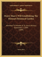 Henry Shaw's Will Establishing The Missouri Botanical Garden: Admitted To Probate At St. Louis, Missoui, September 2, 1889 1104058898 Book Cover