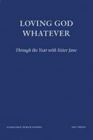 Loving God Whatever: Through the Year with Sister Jane (Fairacres Publications) 0728301741 Book Cover