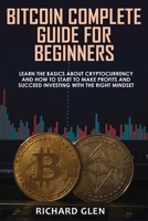 Bitcoin Complete Guide for Beginners: Learn The Basics About Cryptocurrency and How to Start to Make Profits and Succeed Investing with the Right Mindset 1915215110 Book Cover