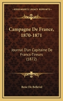 Campagne De France, 1870-1871: Journal D'un Capitaine De Francs-Tireurs 1165339919 Book Cover