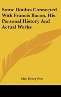 Some Doubts Connected With Francis Bacon, His Personal History And Actual Works 1162819693 Book Cover