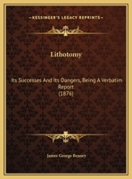 Lithotomy: Its Successes And Its Dangers, Being A Verbatim Report 1164856138 Book Cover